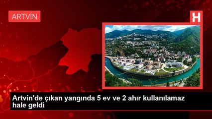 Artvin'de çıkan yangında 5 ev ve 2 ahır kullanılamaz hale geldi