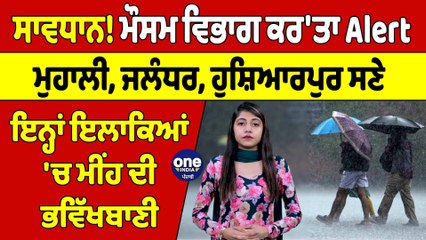 ਮੌਸਮ ਵਿਭਾਗ ਨੇ ਕਰ'ਤਾ Alert, ਮੁਹਾਲੀ, ਜਲੰਧਰ, ਸਣੇ ਇਨ੍ਹਾਂ ਇਲਾਕਿਆਂ 'ਚ ਮੀਂਹ ਦੀ ਭਵਿੱਖਬਾਣੀ |OneIndia Punjabi