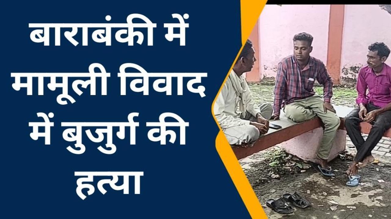 बाराबंकी: मामूली विवाद में दबंगो का तांडव, बुजुर्ग की हुई मौत