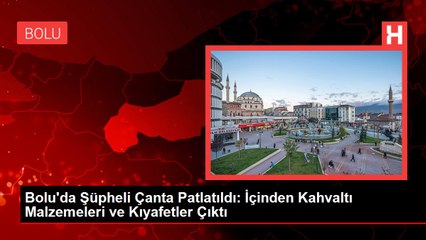 Bolu'da Şüpheli Çanta Patlatıldı: İçinden Kahvaltı Malzemeleri ve Kıyafetler Çıktı