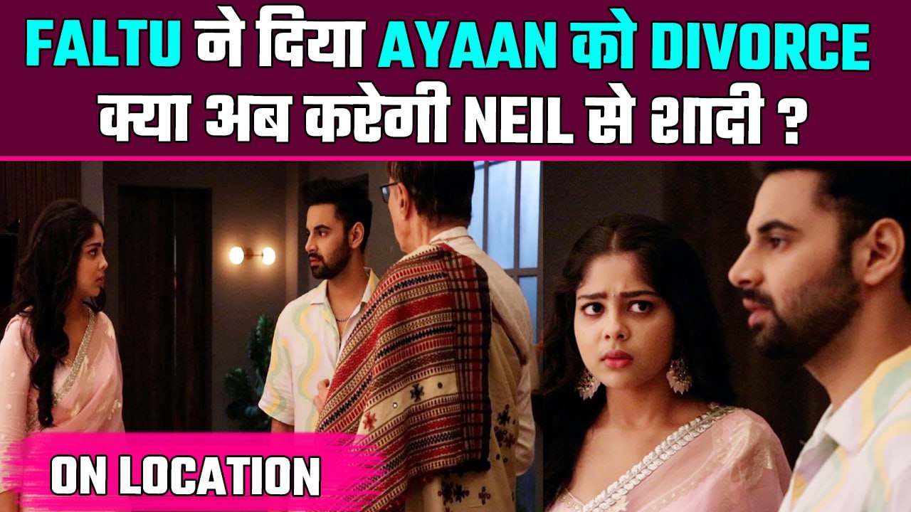 Faltu On Location: Ayaan और Faltu का हुआ Divorce, Neil ने बनाया Plan  | FilmiBeat