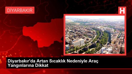 Diyarbakır'da Artan Sıcaklık Nedeniyle Araç Yangınlarına Dikkat