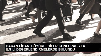 BAKAN FİDAN, BÜYÜKELÇİLER KONFERASIYLA İLGİLİ DEĞERLENDİRMELERDE BULUNDU
