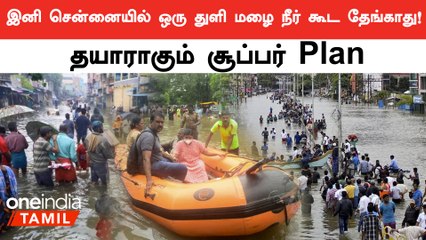 Chennai Flood-ஐ கட்டுப்படுத்த புதிய திட்டம் போடும் அரசு