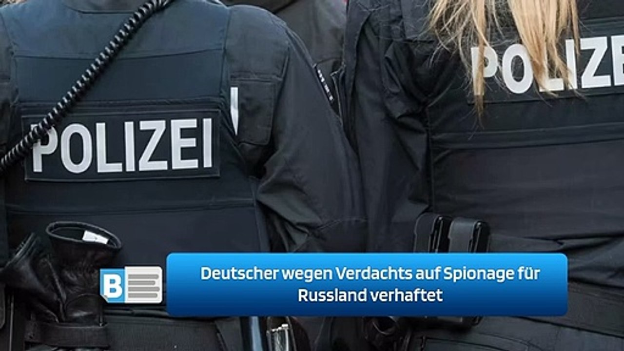 Deutscher wegen Verdachts auf Spionage für Russland verhaftet