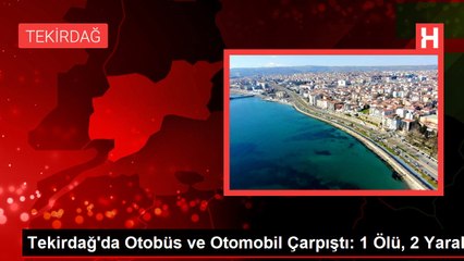 Tekirdağ'da Otobüs ve Otomobil Çarpıştı: 1 Ölü, 2 Yaralı