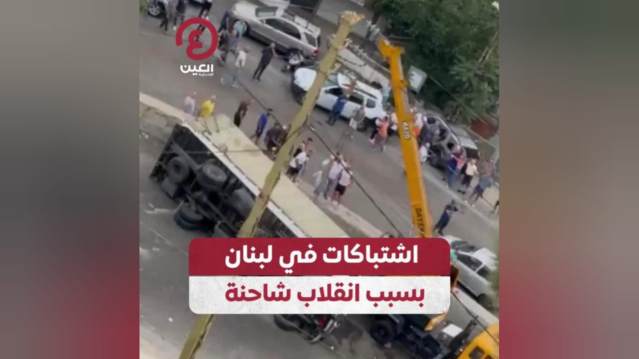 اشتباكات في لبنان بسبب انقلاب شاحنة
