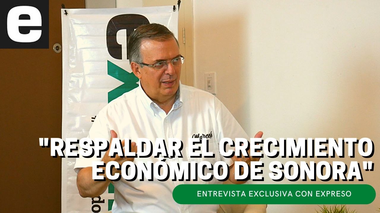 "La preocupación principal en Sonora sería respaldar el crecimiento económico": Marcelo Ebrard | EXPRESO