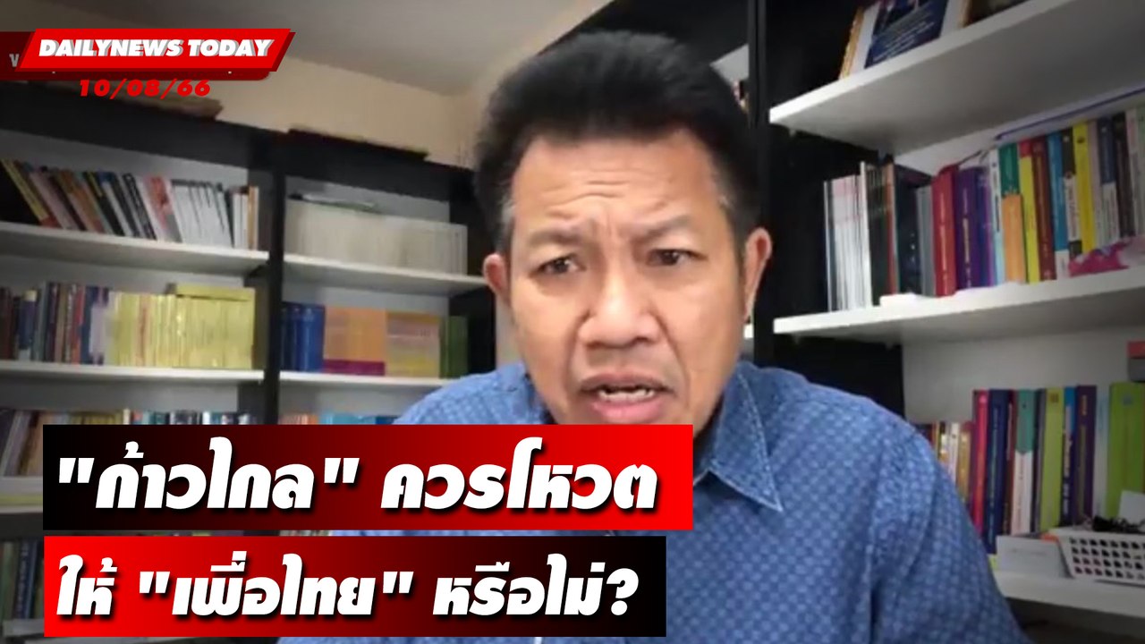 "ก้าวไกล" ควรโหวตให้ "เพื่อไทย" หรือไม่? | DAILYNEWSTODAY เดลินิวส์ 10/08/66