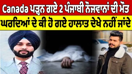 Canada ਪੜ੍ਹਨ ਗਏ 2 ਪੰਜਾਬੀ ਨੌਜਵਾਨਾਂ ਦੀ ਮੌਤ, ਘਰਦਿਆਂ ਦੇ ਕੀ ਹੋ ਗਏ ਹਾਲਾਤ ਦੇਖੇ ਨਹੀਂ ਜਾਂਦੇ |OneIndia Punjabi
