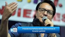 Präsidentschaftskandidat Villavicencio in Ecuador getötet