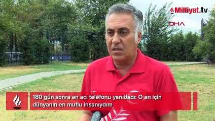 180 gün sonra en acı telefonu yanıtladı: O an için dünyanın en mutlu insanıydım