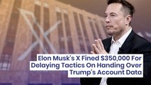 Elon Musk's X Fined $350,000 For Delaying Tactics On Handing Over Trump's Account Data