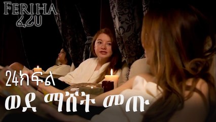 ወደ ማሸት መጡ - ፈሪሀ ክፍል 24