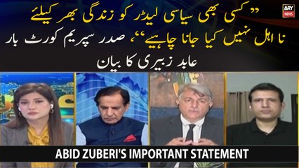 "Kisi bhi siyasi leader ko zindagi bhar ke liye na ahal nahi kya jana chahiye," Abid Zuberi's