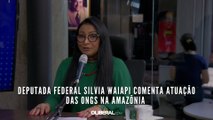 Deputada federal Silvia Waiapi comenta atuação das ONGs na Amazônia