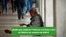 ¿Nada que celebrar? Pobreza extrema crece en México en sexenio de AMLO