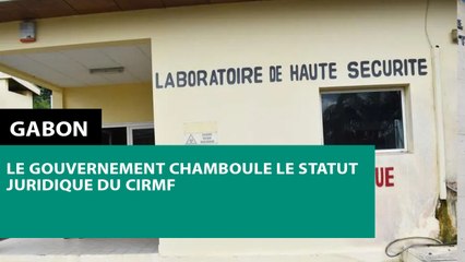 [#Reportage] #Gabon : le gouvernement chamboule le statut juridique du CIRMF
