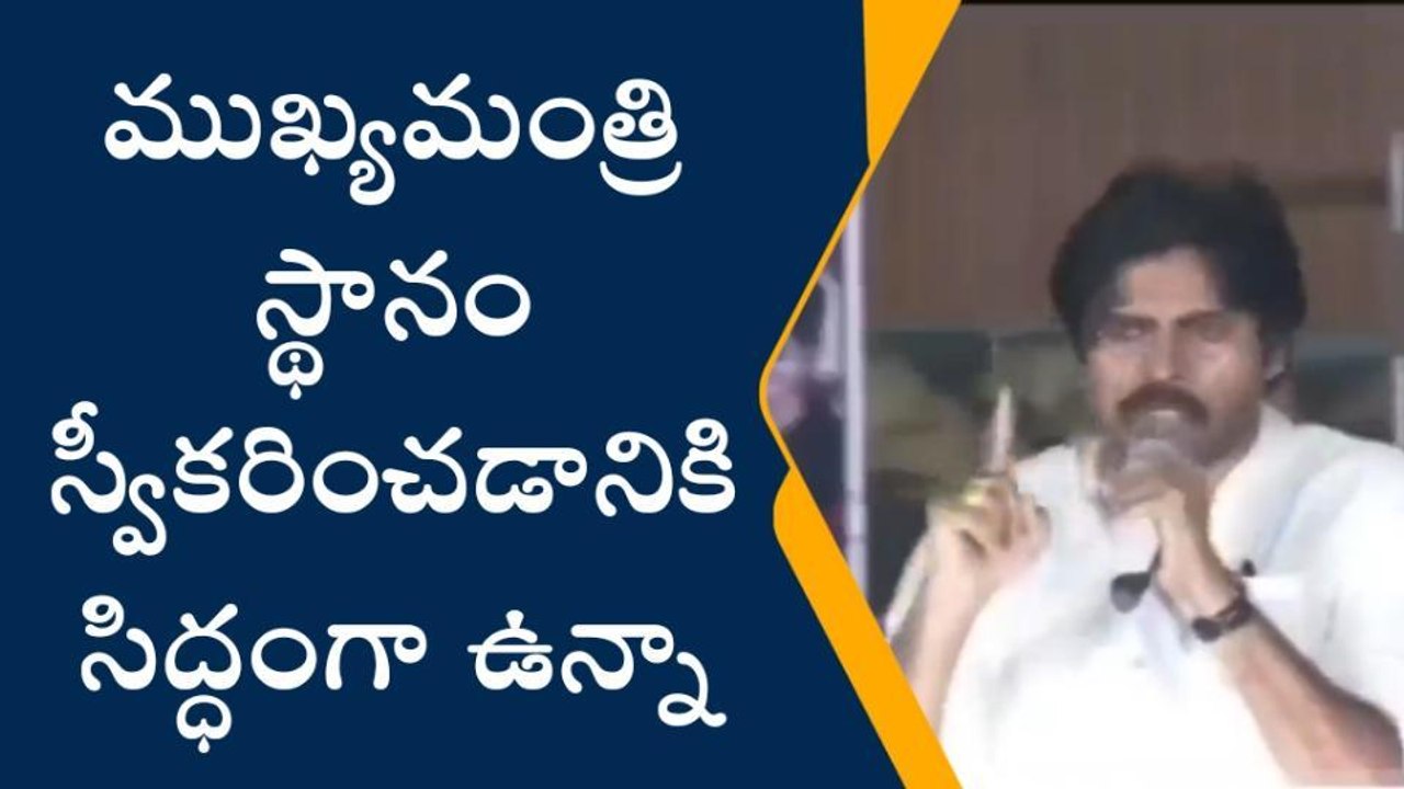 ముఖ్యమంత్రి స్థానం స్వీకరించడానికి సిద్ధంగా ఉన్నా- పవన్ కళ్యాణ్