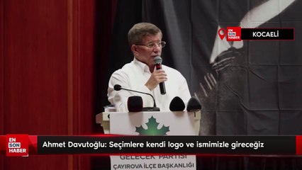Ahmet Davutoğlu: Seçimlere kendi logo ve ismimizle gireceğiz