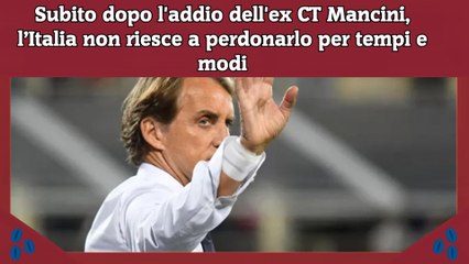 Subito dopo l'addio dell'ex CT Mancini, l’Italia non riesce a perdonarlo per tempi e modi
