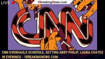 CNN Overhauls Schedule, Setting Abby Philip, Laura Coates in Evenings - 1breakingnews.com