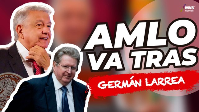 AMLO pide DENUNCIAR PENALMENTE A GERMÁN LARREA: Mario Maldonado