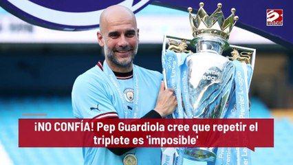 ¡NO CONFÍA! Pep Guardiola cree que repetir el triplete es 'imposible'