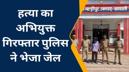 श्रावस्ती: हत्या आरोपी को पुलिस ने किया गिरफ्तार,देखें किसका किया था मर्डर