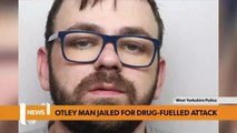 Leeds headlines 15 August: Otley man jailed for drug-fuelled attack