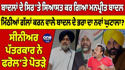 ਬਾਦਲਾਂ ਦੇ ਸਿਰ 'ਤੇ ਸਿਆਸਤ ਕਰ ਗਿਆ ਮਨਪ੍ਰੀਤ ਬਾਦਲ, ਸੀਨੀਅਰ ਪੱਤਰਕਾਰ ਨੇ ਫਰੋਲ'ਤੇ ਪੋਤੜੇ |OneIndia Punjabi
