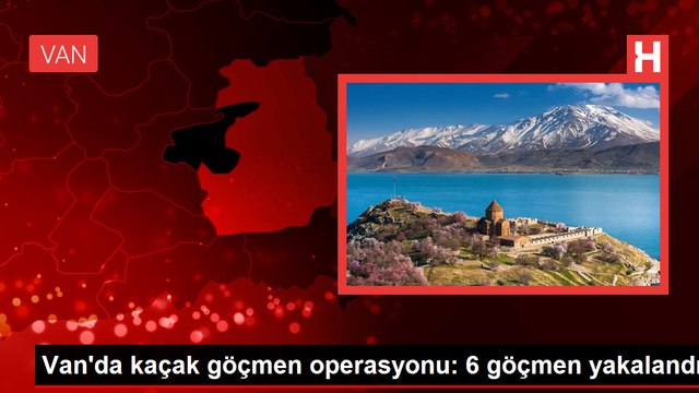 Van'da kaçak göçmen operasyonu: 6 göçmen yakalandı