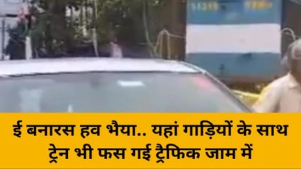 वाराणसी: ई बनारस हव भैया... यहां गाड़ियों के साथ ट्रेन भी फंस गई ट्रैफिक जाम में, देखे वीडियो