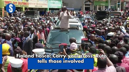 Finland fiasco: Carry your cross, Ruto tells those involved
