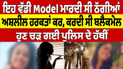 ਇਹ ਵੱਡੀ Model ਮਾਰਦੀ ਸੀ ਠੱਗੀਆਂ, ਅਸ਼ਲੀਲ ਹਰਕਤਾਂ ਕਰ, ਕਰਦੀ ਸੀ ਬਲੈਕਮੇਲ |Oneindia Punjabi