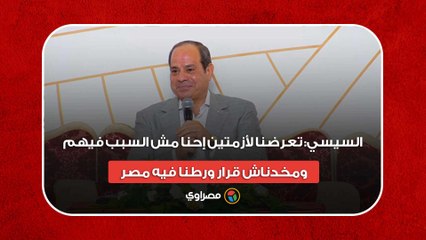 السيسي: تعرضنا لأزمتين إحنا مش السبب فيهم.. ومخدناش قرار ورطنا فيه مصر
