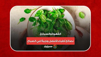 القهوة والسبانخ.. نصائح أطباء لأفضل وجبة في الصباح