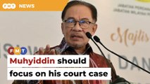 Focus on your court case, Anwar tells Muhyiddin