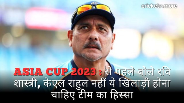 एशिया कप से पहले बोले रवि शास्त्री, केएल राहुल नहीं ये खिलाड़ी होना चाहिए टीम का हिस्सा