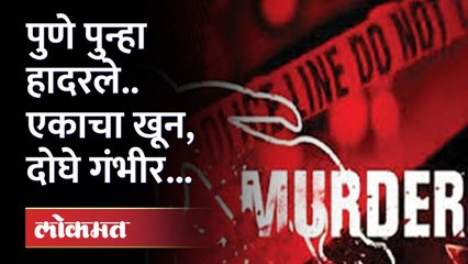 पुण्यात दोन गटात तुंबळ हाणामारी; 'आजीम शेख'चा निर्घृण खून