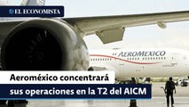 Aeroméxico concentrará desde septiembre sus operaciones en la T2 del AICM