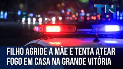 Filho agride a mãe e tenta incendiar casa na Grande Vitória