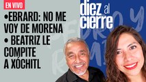 #EnVivo | #DiezAlCierre | Ebrard: No me voy de Morena | Beatriz le compite a Xóchitl | Los efectos de “Hilary”
