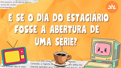 E SE O DIA DOS ESTAGIÁRIOS FOSSE A ABERTURA DE UMA SÉRIE?