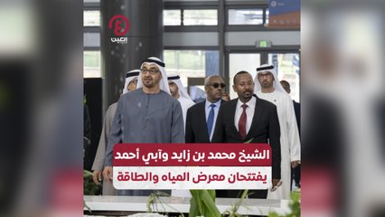 الشيخ محمد بن زايد وآبي أحمد يفتتحان معرض المياة والطاقة