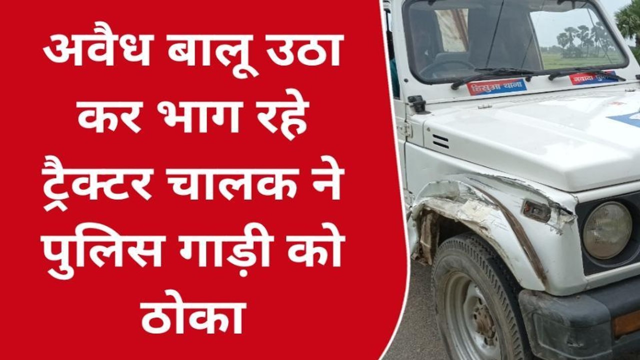 नवादा: अवैध बालू खनन कर भाग रहे ट्रैक्टर चालक ने पुलिस गाडी में मारी टक्कर