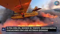 Última hora del incendio de Tenerife: ordenan nuevas evacuaciones con 5.000 hectáreas quemadas