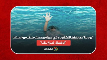 بكاء أمام المشرحة.. "رودينا" صعقتها الكهرباء في حمام مصيف بلطيم وأسرتها- "الإهمال ضيع بنتنا"