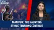 Manipur: The Haunting Ethnic tensions continue | KUKI | MEITEI | Myanmar | N Biren Singh | Imphal