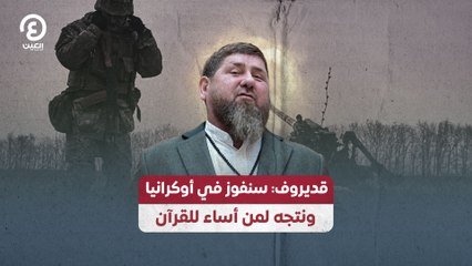 قديروف: سنفوز في أوكرانيا ونتجه لمن أساء للقرآن